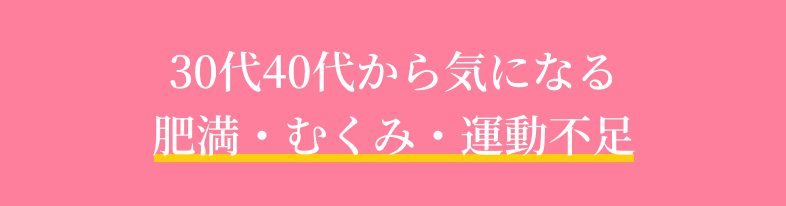 30代40代から気になる 肥満・むくみ・運動不足