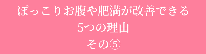 ぽっこりお腹や肥満が改善できる5つの理由その5